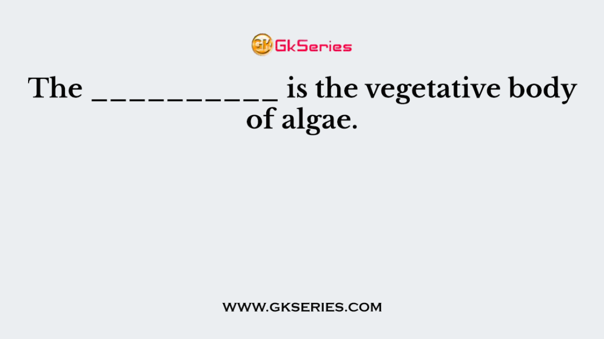 The __________ is the vegetative body of algae.