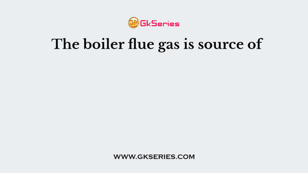 The boiler flue gas is source of