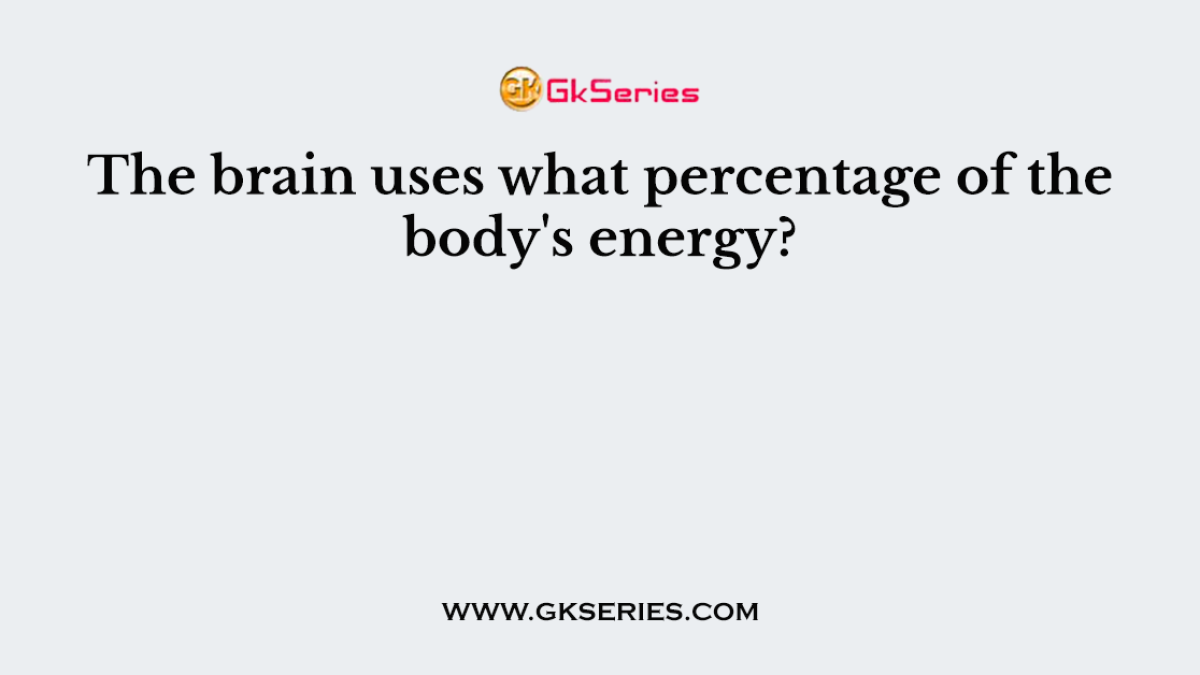 The brain uses what percentage of the body's energy?