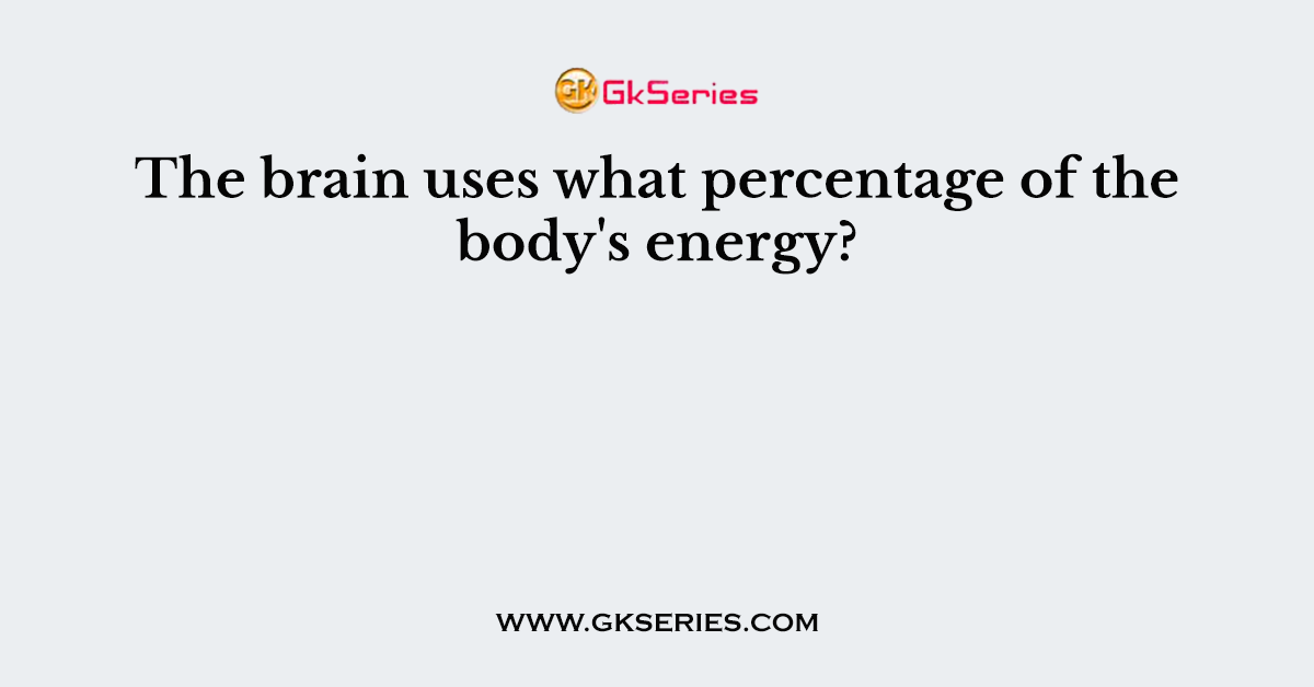 The brain uses what percentage of the body's energy?