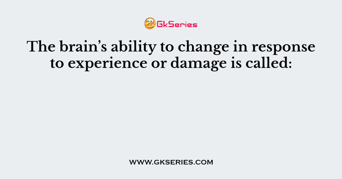 The brain’s ability to change in response to experience or damage is called: