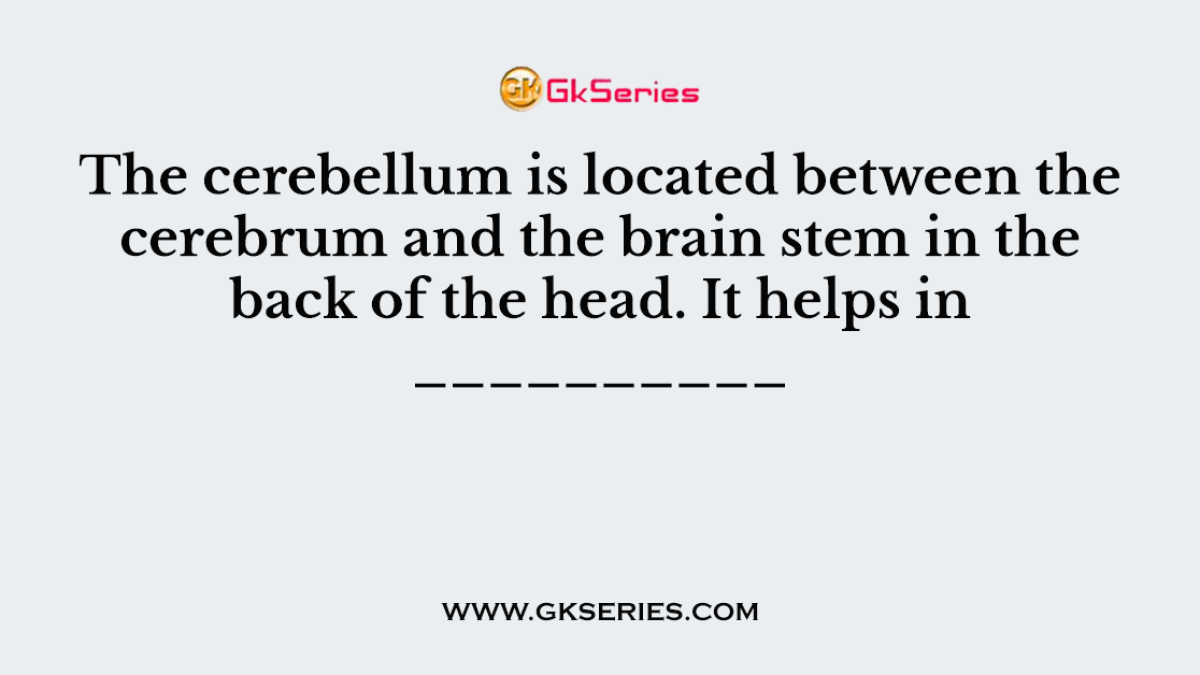 The cerebellum is located between the cerebrum and the brain stem in the back of the head. It helps in __________