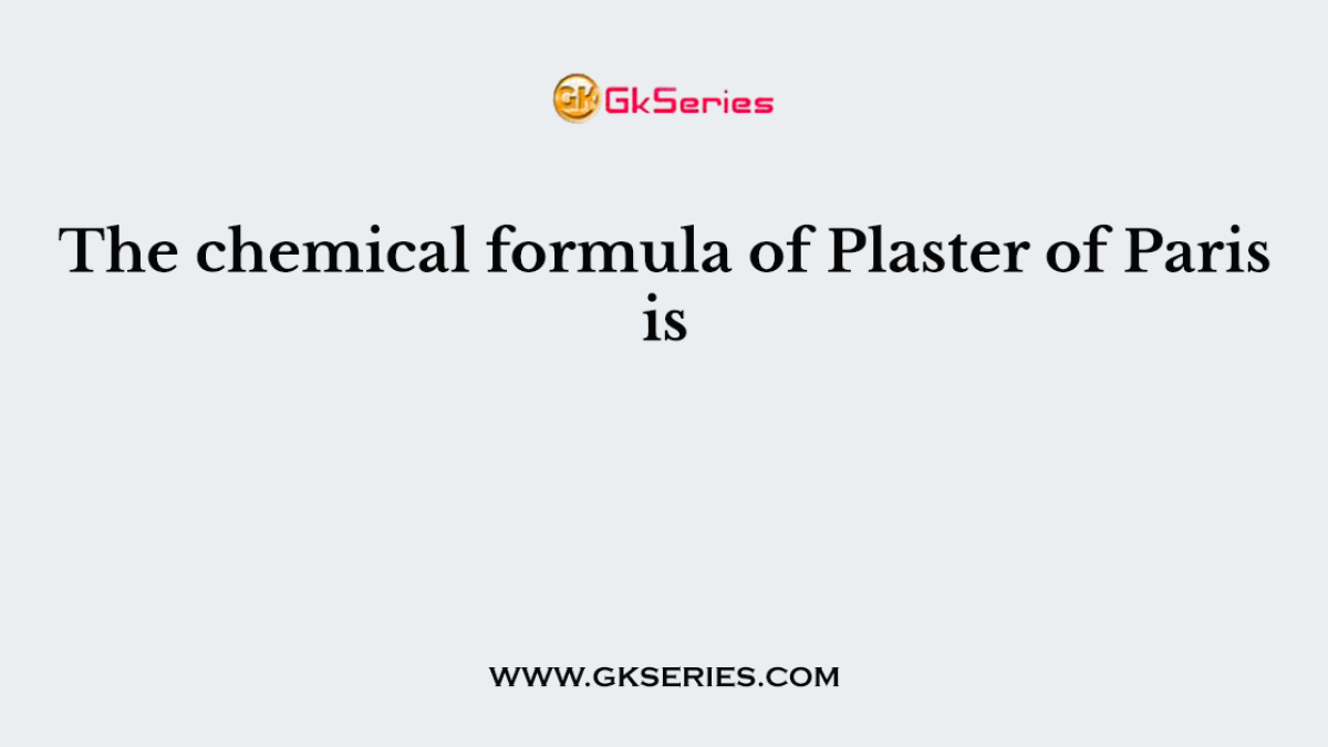 The chemical formula of Plaster of Paris is