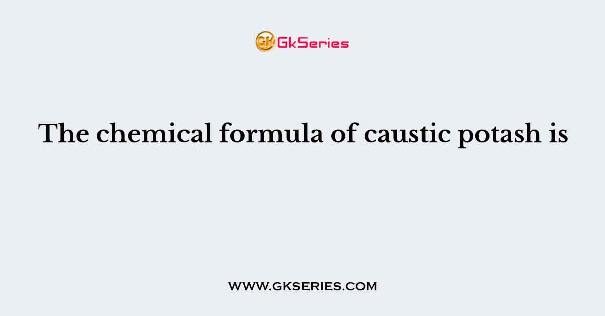 The chemical formula of caustic potash is