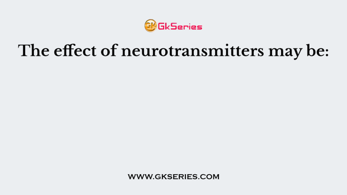 The effect of neurotransmitters may be: