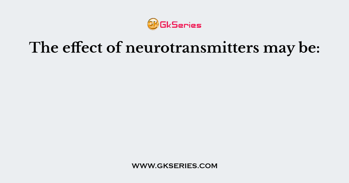 The effect of neurotransmitters may be: