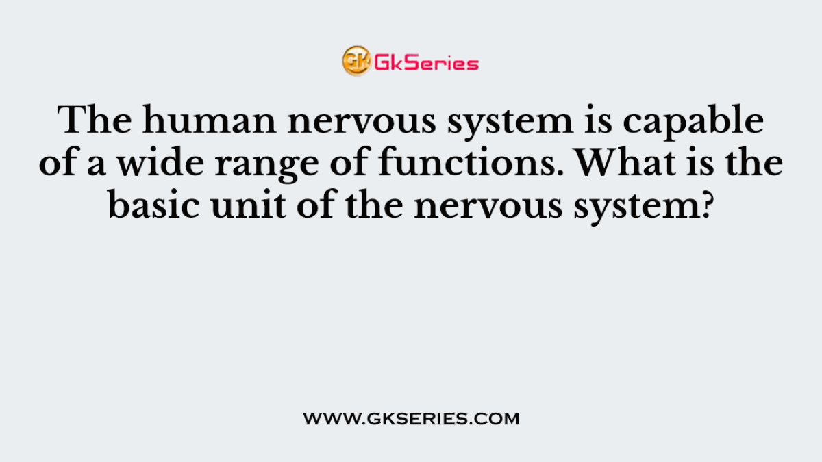 The human nervous system is capable of a wide range of functions. What is the basic unit of the nervous system?