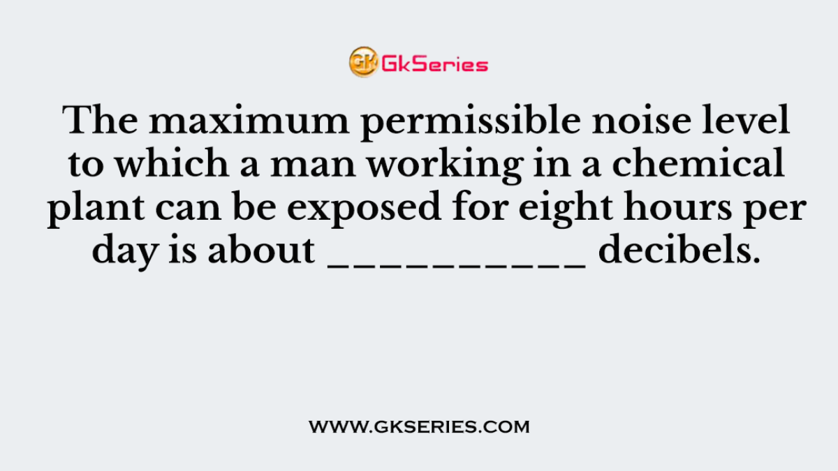 The maximum permissible noise level to which a man working in a chemical plant can be exposed for eight hours per day is about __________ decibels.