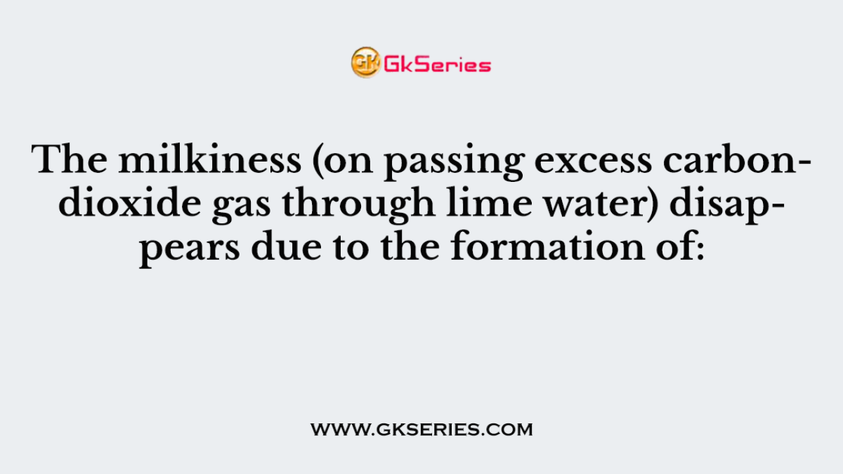 The milkiness (on passing excess carbondioxide gas through lime water) disappears due to the formation of: