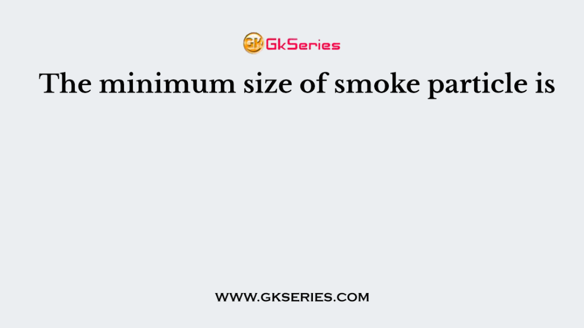 The minimum size of smoke particle is