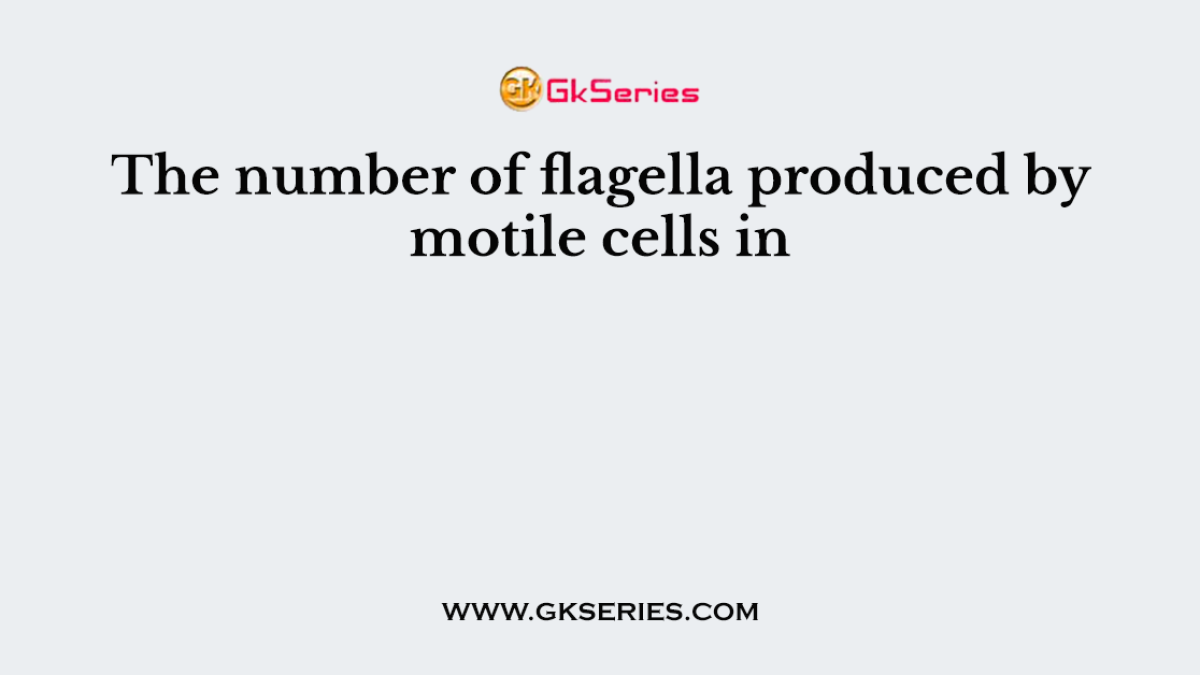 The number of flagella produced by motile cells in