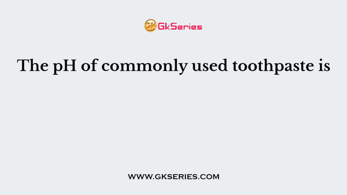 The pH of commonly used toothpaste is
