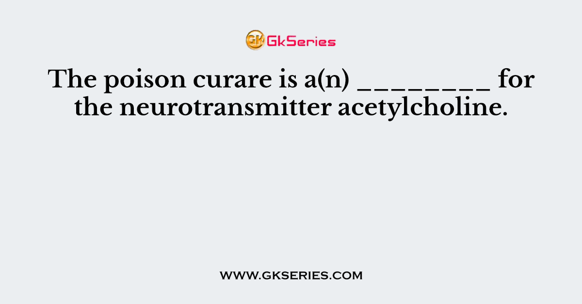 The poison curare is a(n) ________ for the neurotransmitter acetylcholine.