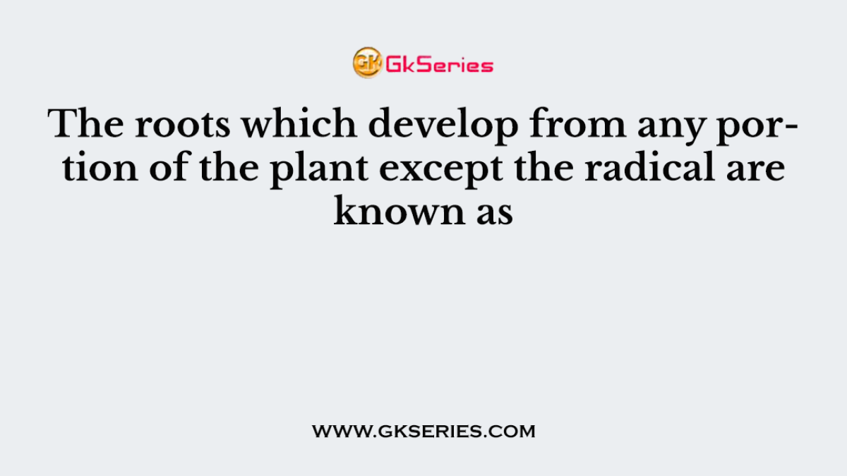The roots which develop from any portion of the plant except the radical are known as