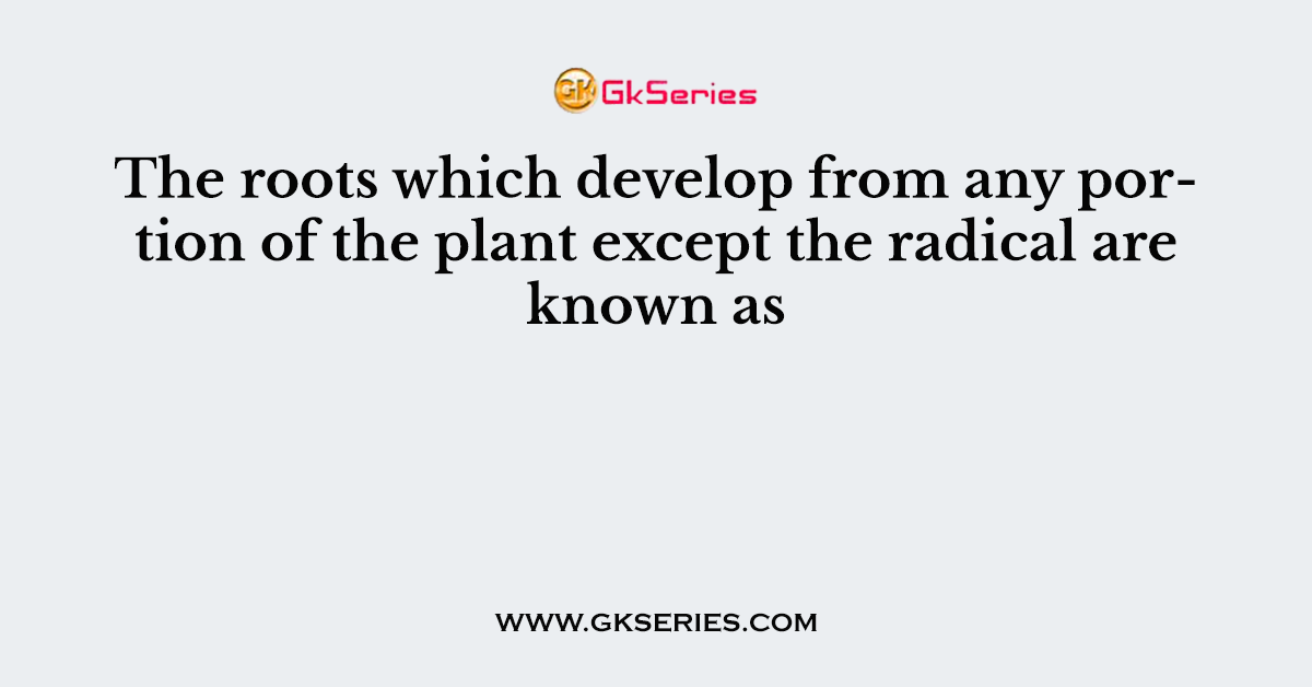 The roots which develop from any portion of the plant except the radical are known as