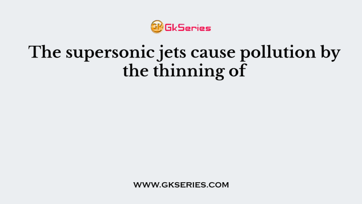The supersonic jets cause pollution by the thinning of
