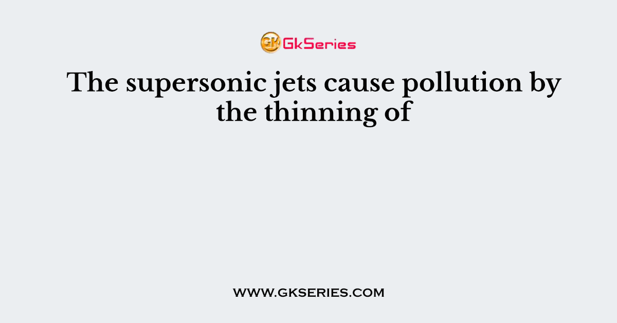 The supersonic jets cause pollution by the thinning of