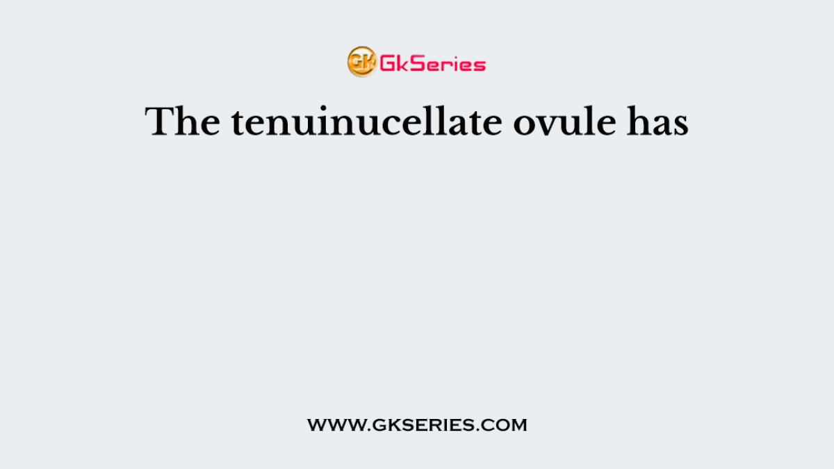 The tenuinucellate ovule has