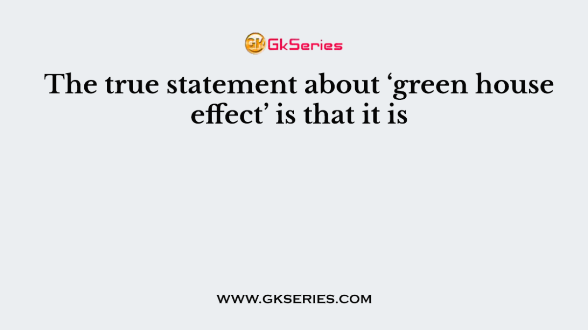 The true statement about ‘green house effect’ is that it is