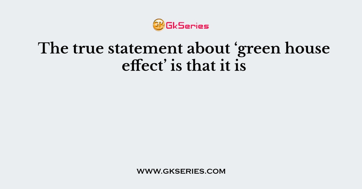 The true statement about ‘green house effect’ is that it is