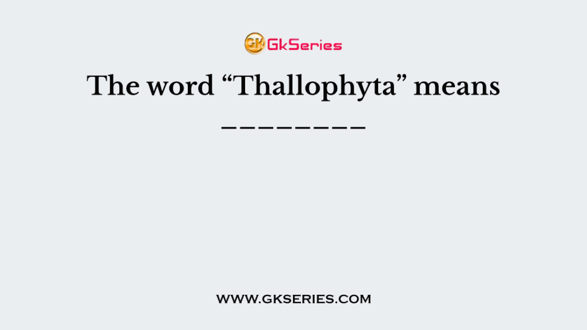 The word “Thallophyta” means ________
