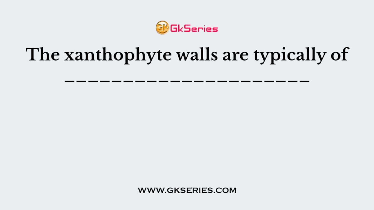 The xanthophyte walls are typically of _____________________