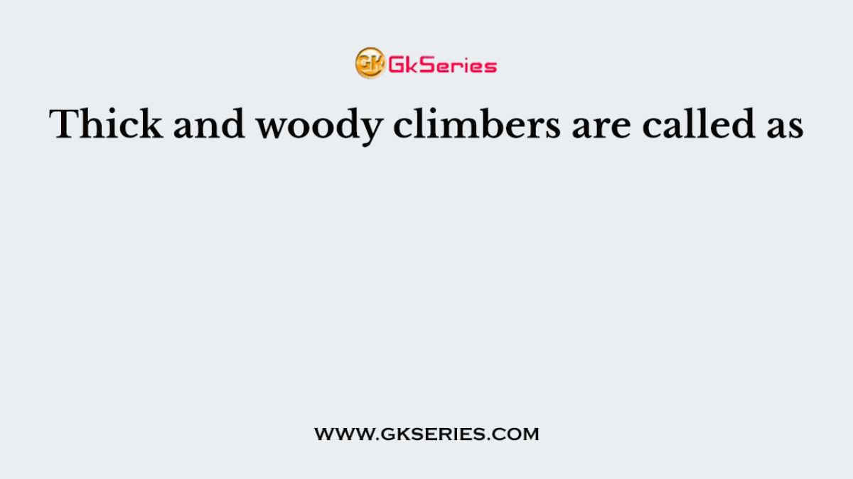 Thick and woody climbers are called as