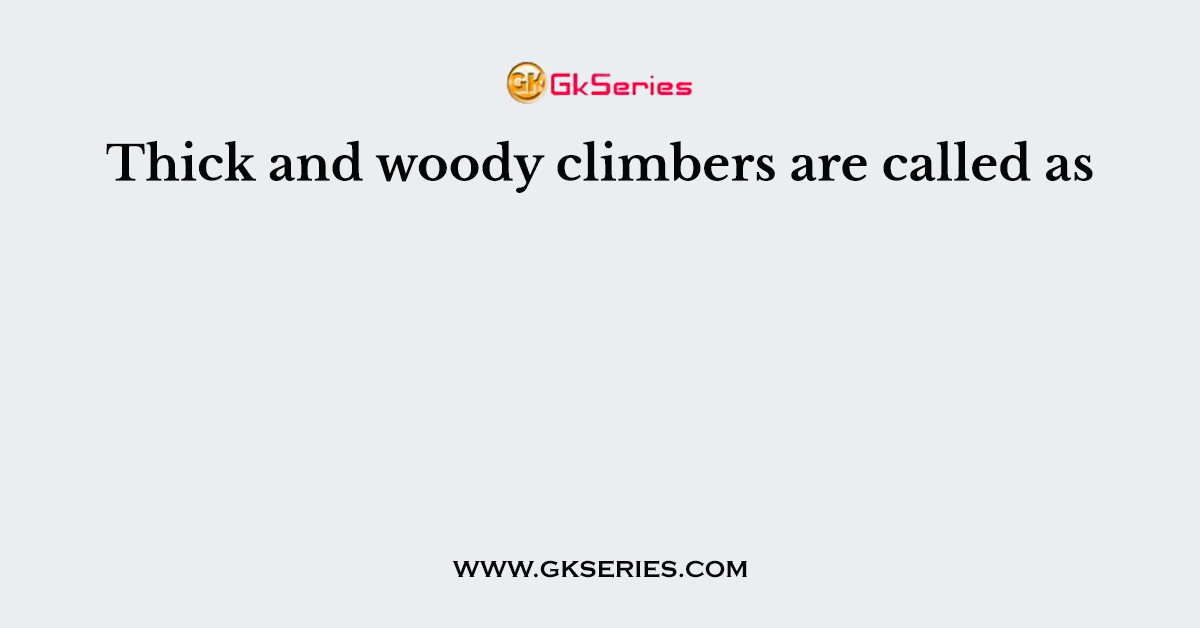 Thick and woody climbers are called as