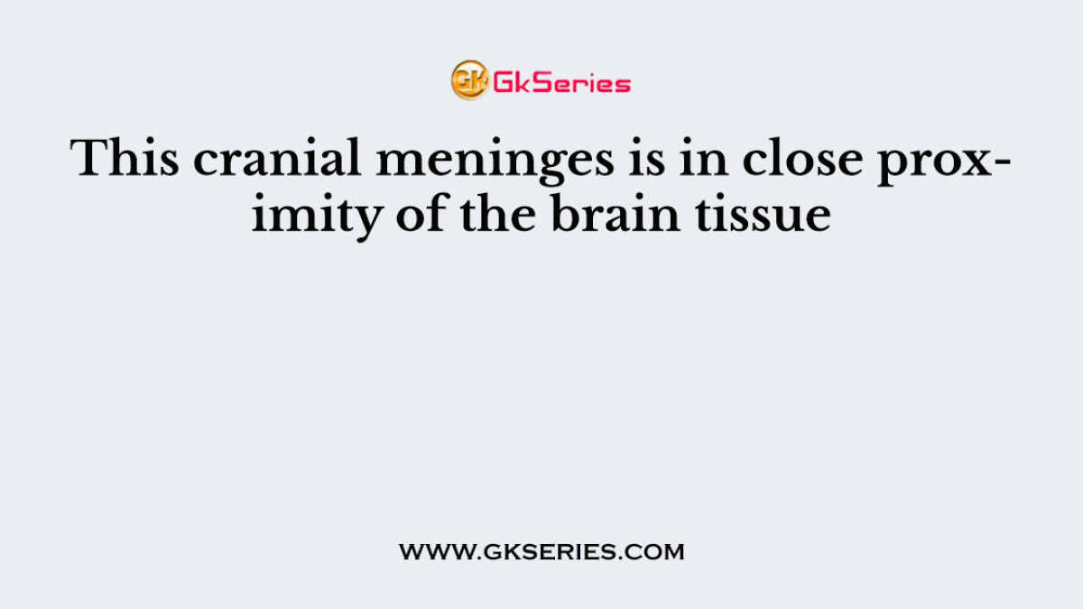 This cranial meninges is in close proximity of the brain tissue