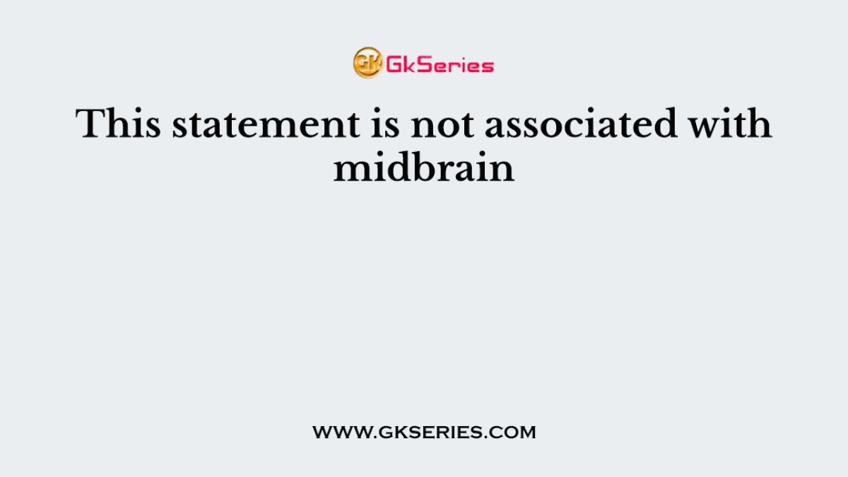 This statement is not associated with midbrain