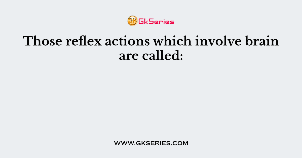 Those reflex actions which involve brain are called: