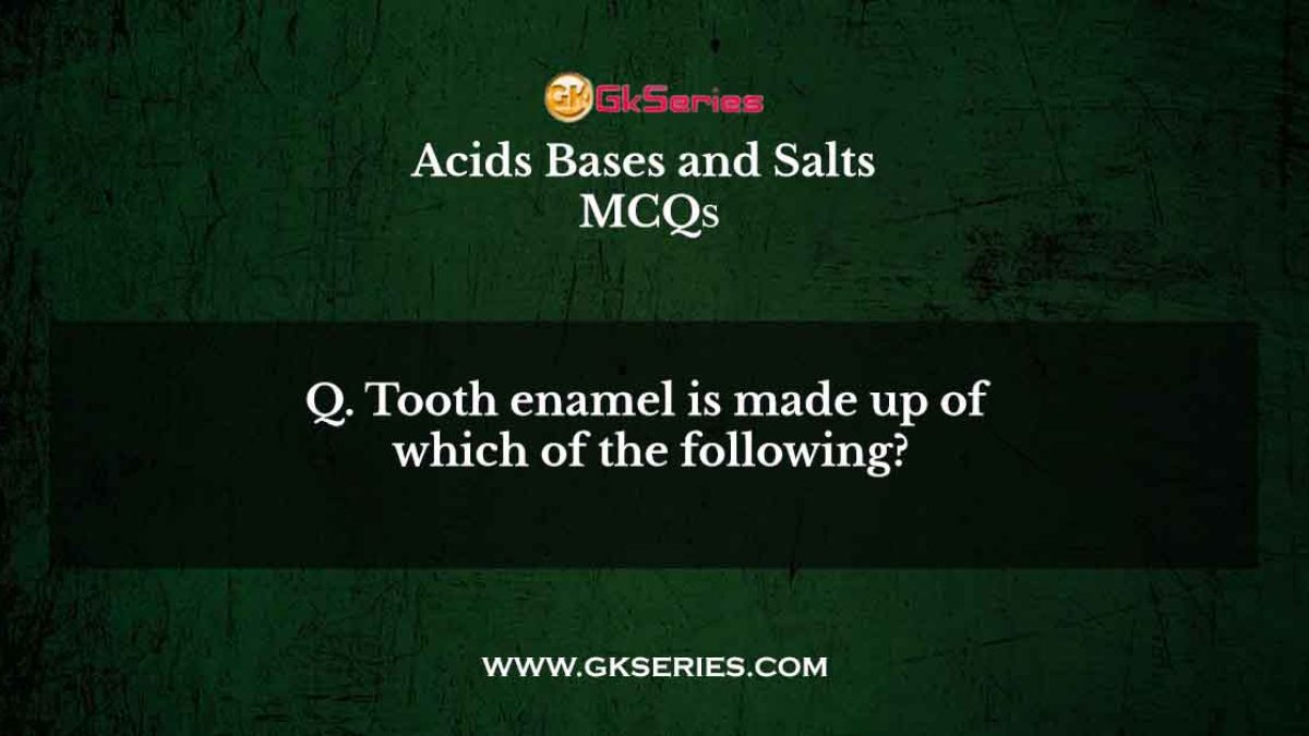 Q. Tooth enamel is made up of which of the following?