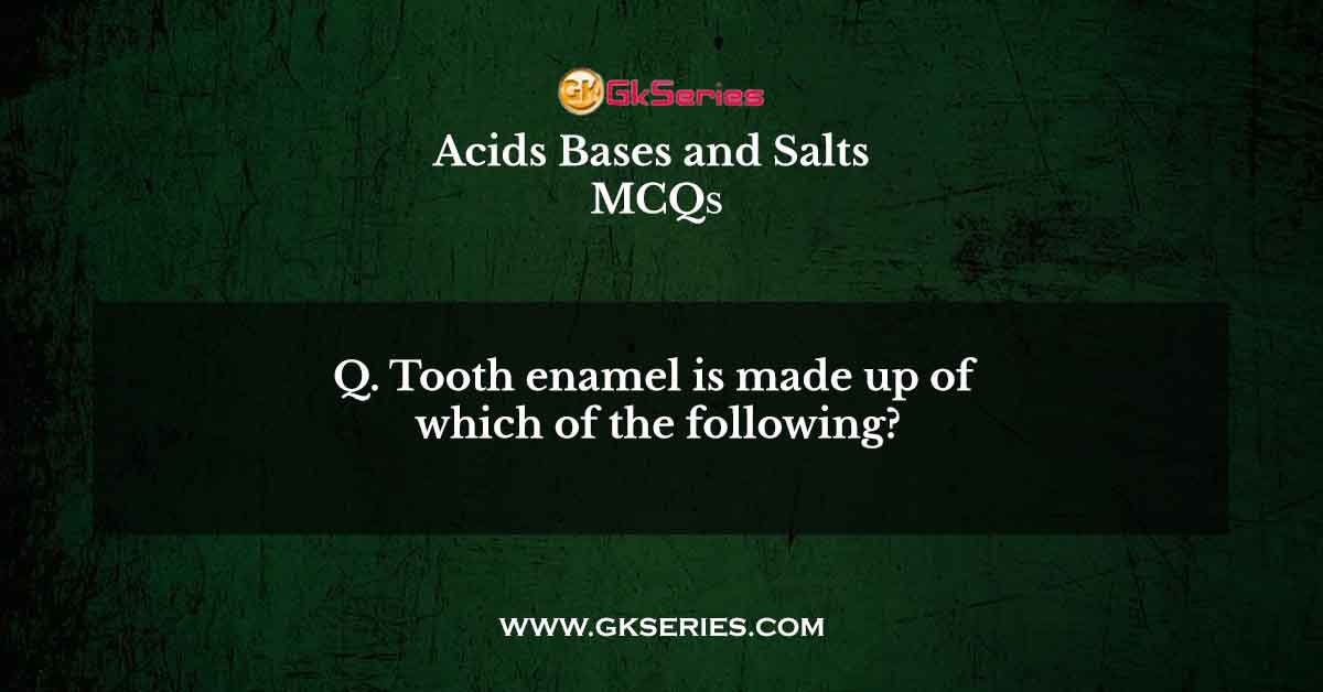 Q. Tooth enamel is made up of which of the following?