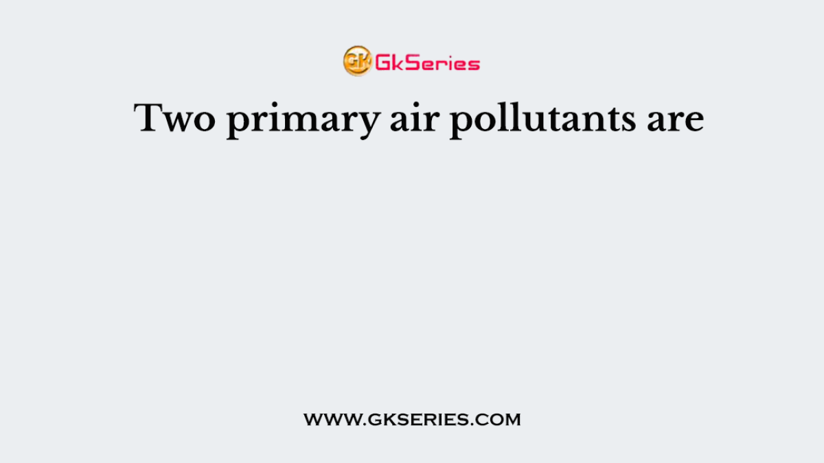 Two primary air pollutants are