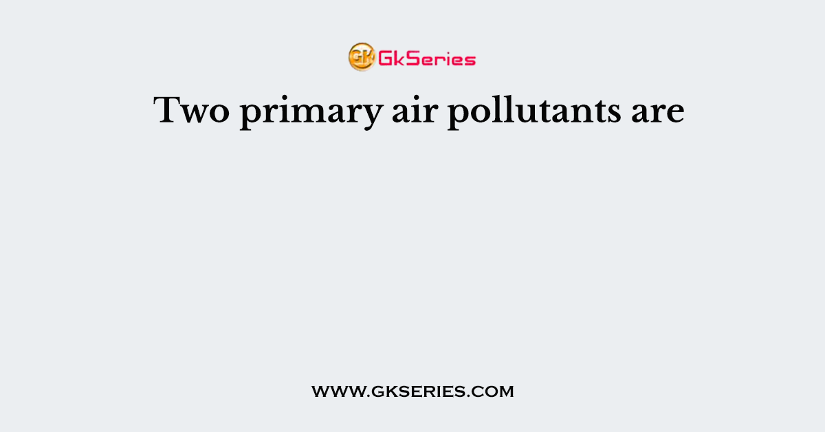 Two primary air pollutants are