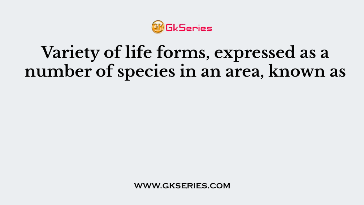 Variety of life forms, expressed as a number of species in an area, known as