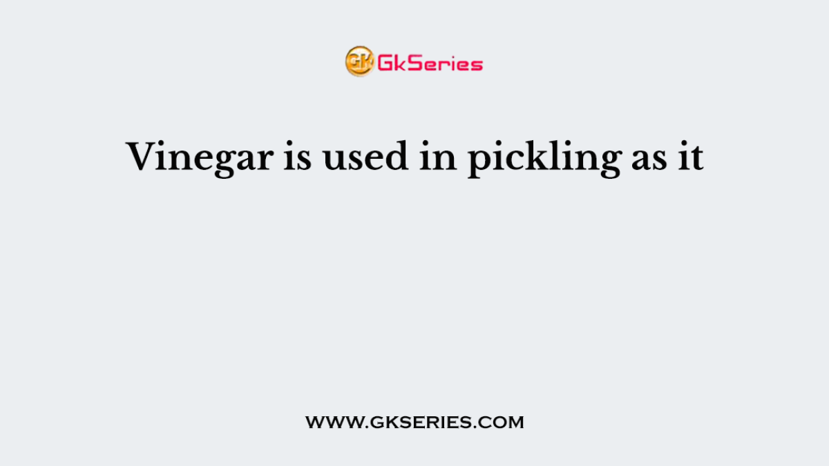 Vinegar is used in pickling as it