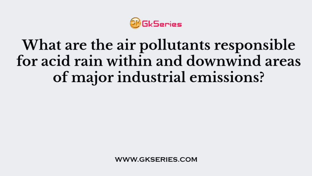 What are the air pollutants responsible for acid rain within and downwind areas of major industrial emissions?