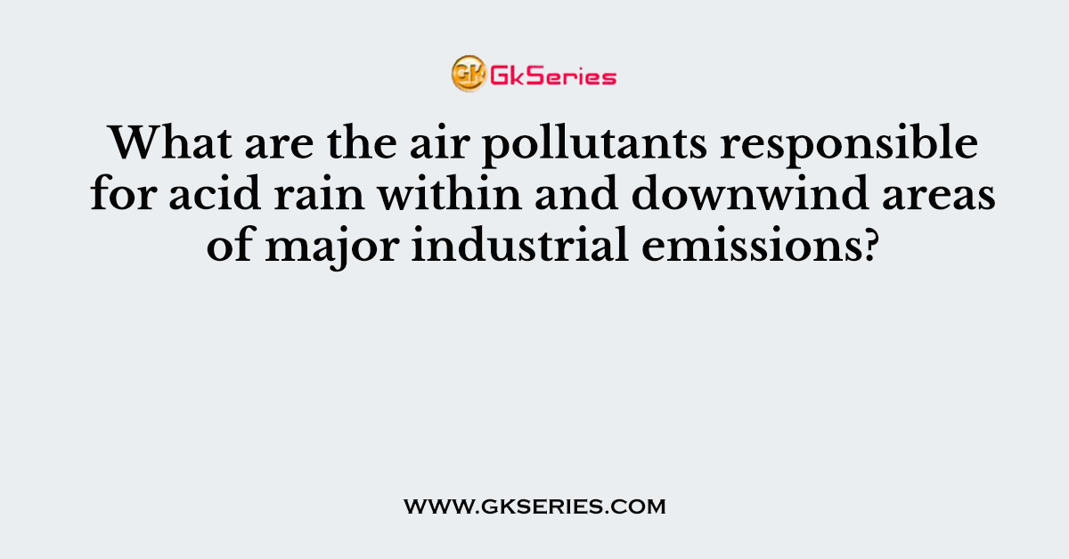 What are the air pollutants responsible for acid rain within and downwind areas of major industrial emissions?