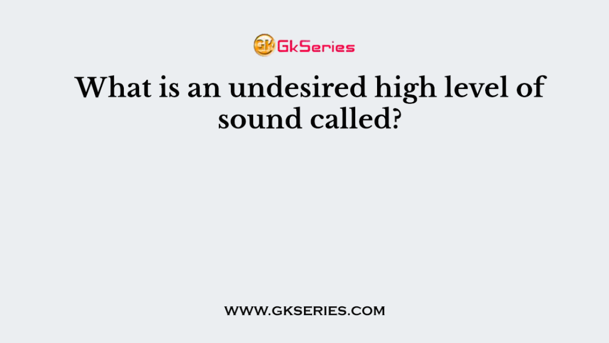 What is an undesired high level of sound called?