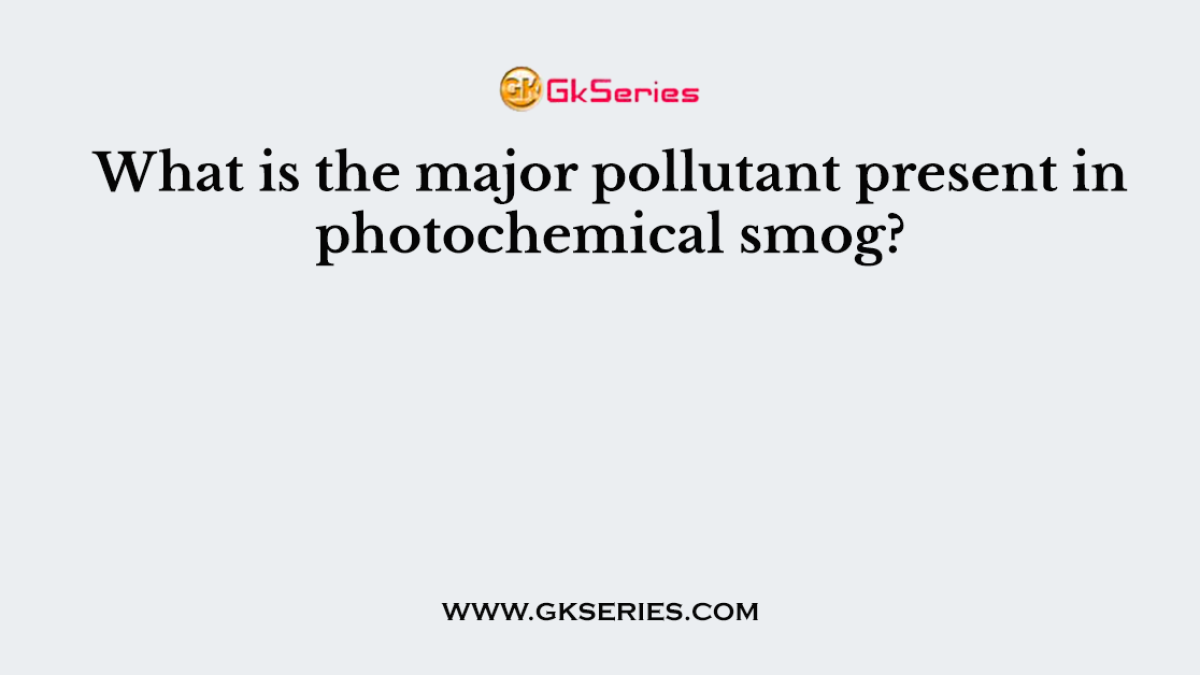 What is the major pollutant present in photochemical smog?