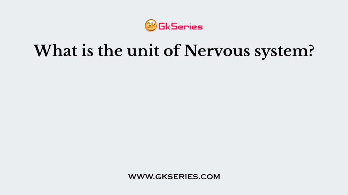 What is the unit of Nervous system?