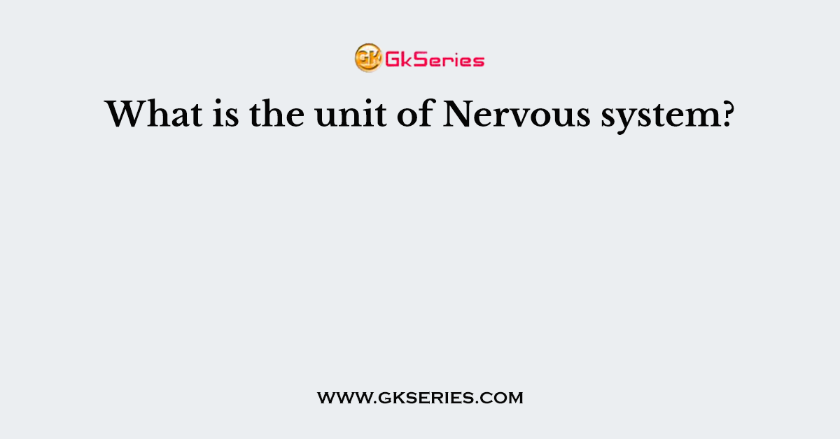 What is the unit of Nervous system?