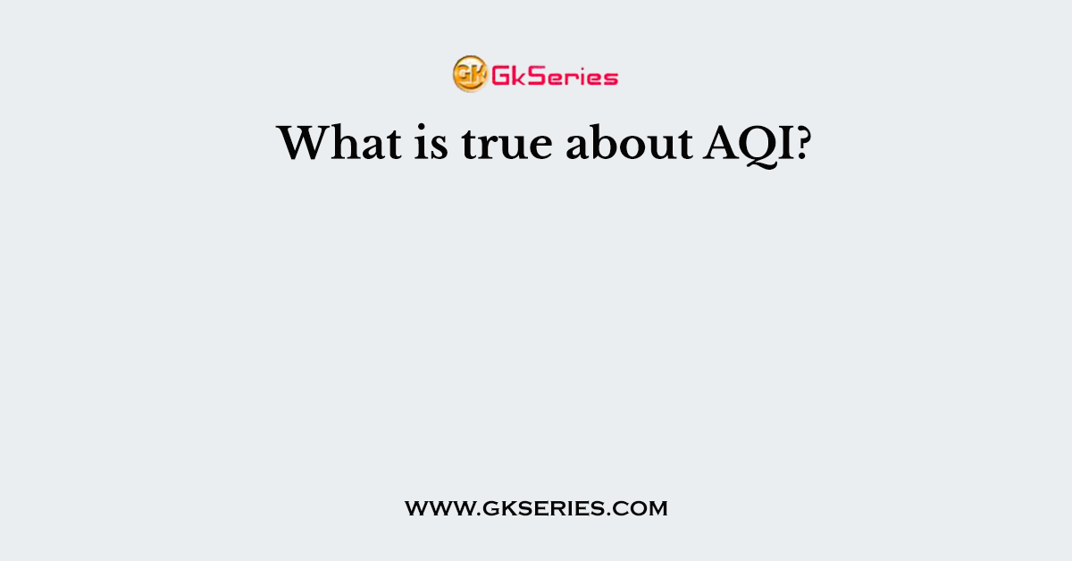 What is true about AQI?