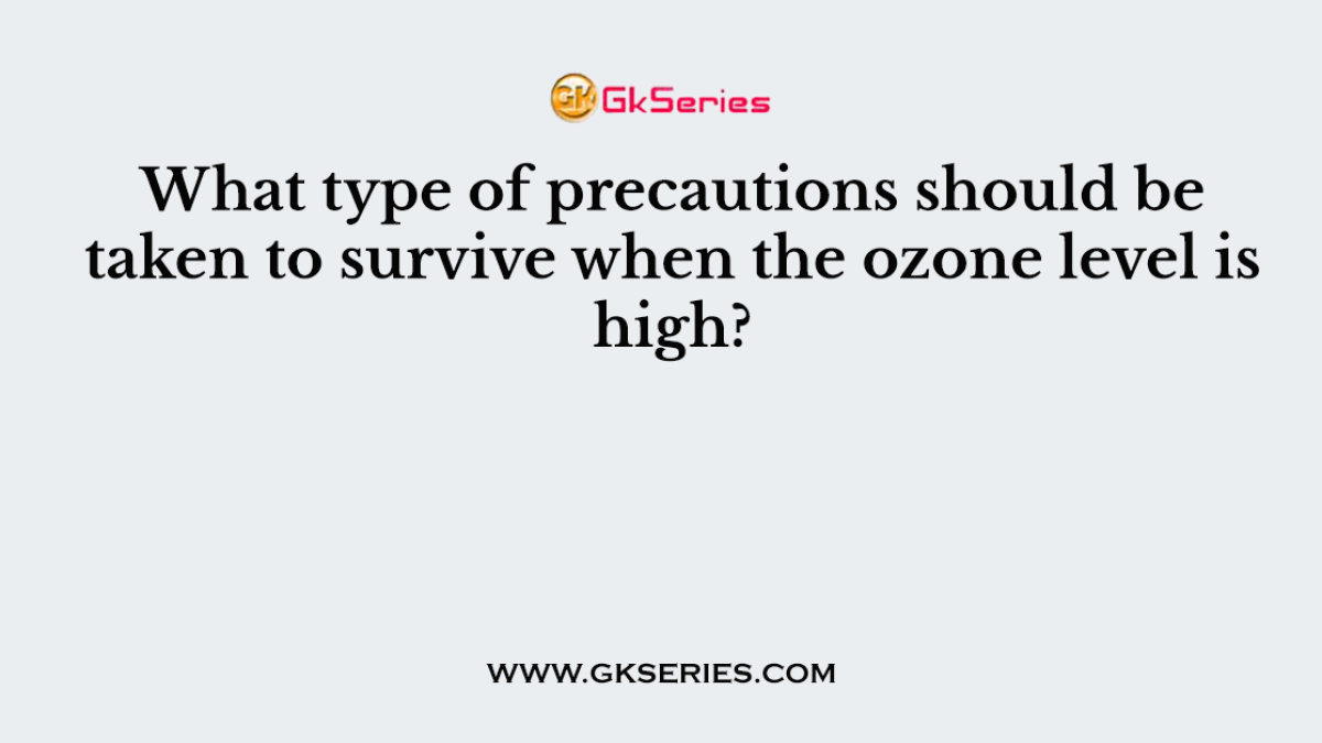 What type of precautions should be taken to survive when the ozone level is high?