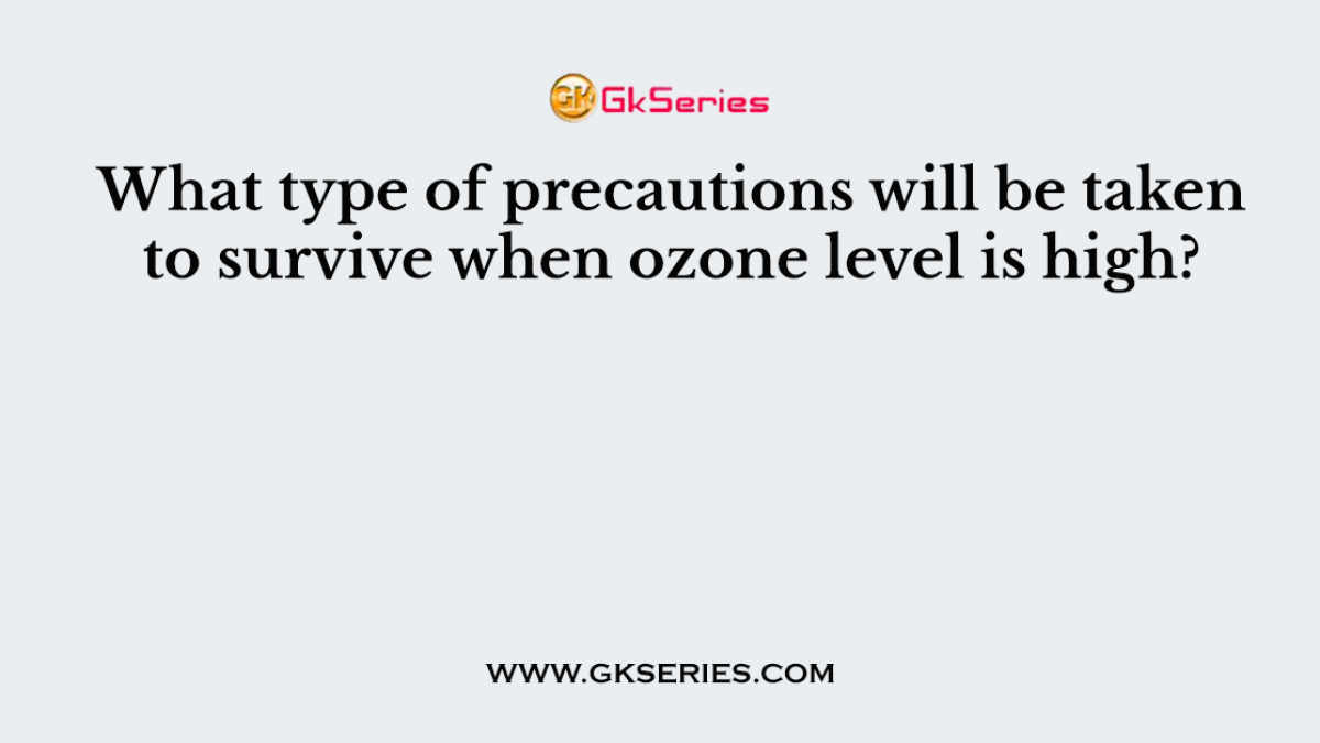 What type of precautions will be taken to survive when ozone level is high?
