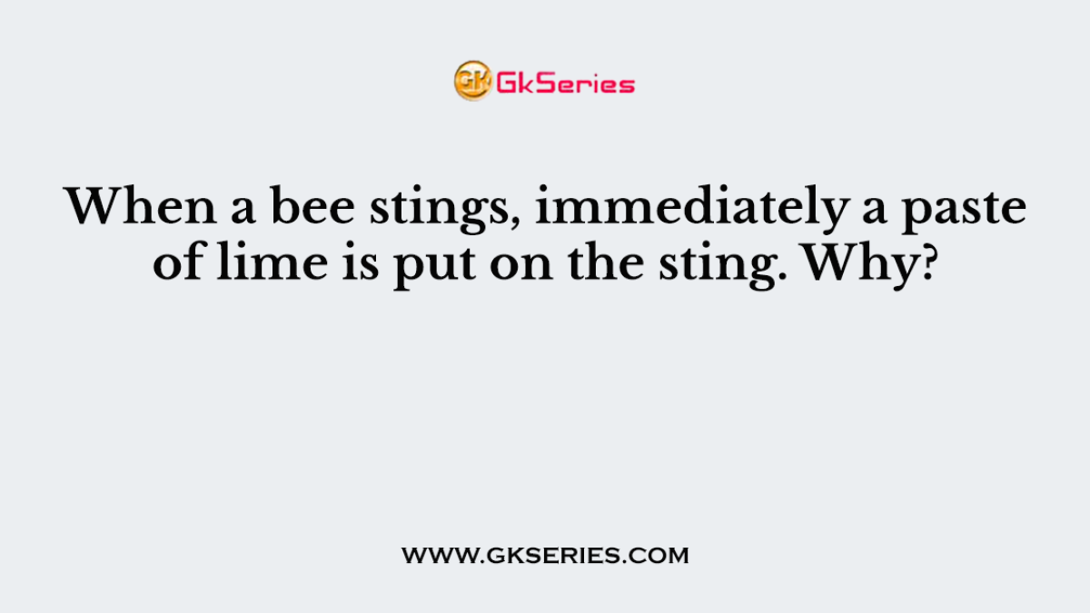 When a bee stings, immediately a paste of lime is put on the sting. Why?