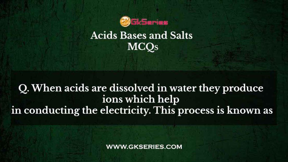 When acids are dissolved in water they produce ions which help in conducting the electricity. This process is known as