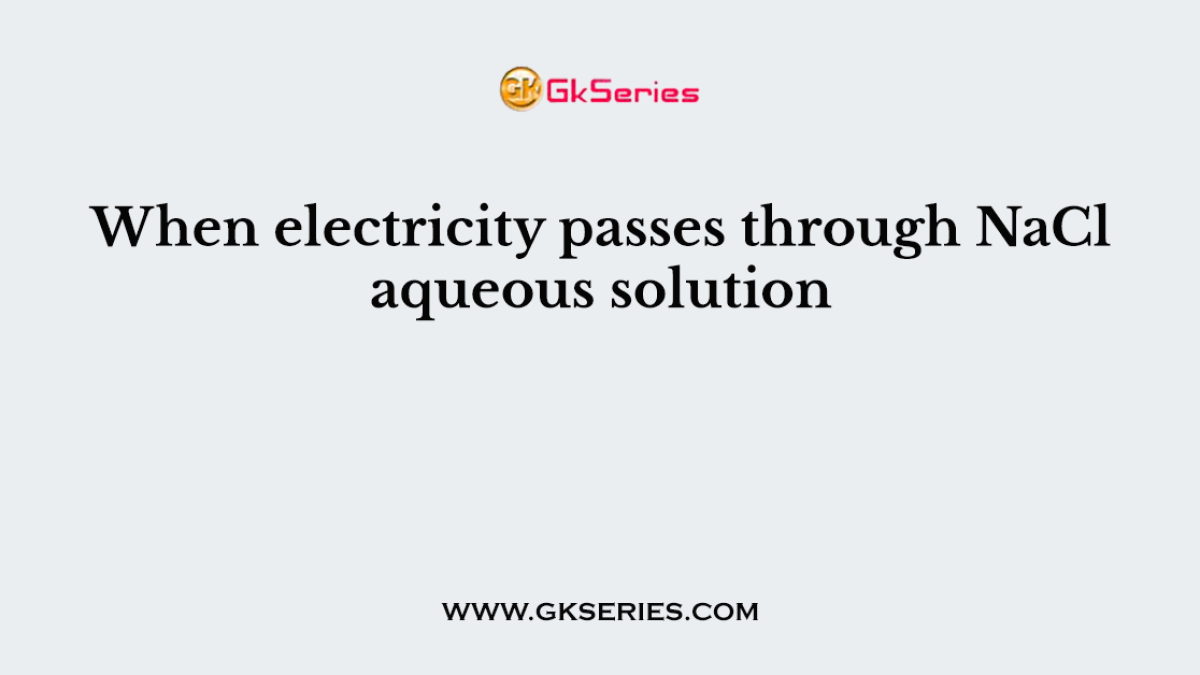 When electricity passes through NaCl aqueous solution