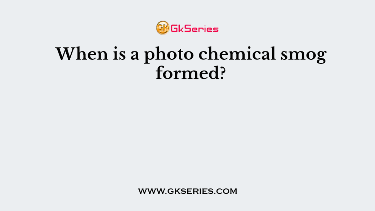 When is a photo chemical smog formed?